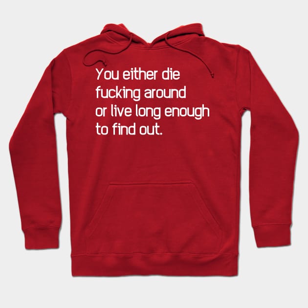 You Either Die Fucking Around Or Live Long Enough To Find Out Hoodie by dikleyt